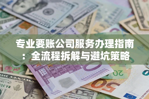 北京专业要账公司服务办理指南：全流程拆解与避坑策略