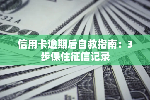 北京信用卡逾期后自救指南：3步保住征信记录