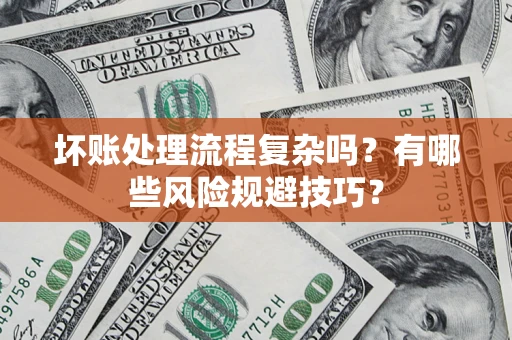 北京坏账处理流程复杂吗？有哪些风险规避技巧？