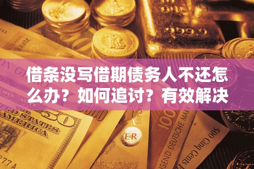 北京借条没写借期债务人不还怎么办？如何追讨？有效解决方案！
