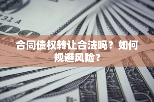 北京合同债权转让合法吗？如何规避风险？