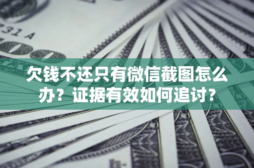 北京欠钱不还只有微信截图怎么办？证据有效如何追讨？