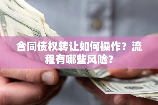 北京合同债权转让如何操作？流程有哪些风险？