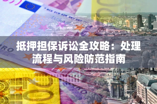北京抵押担保诉讼全攻略：处理流程与风险防范指南