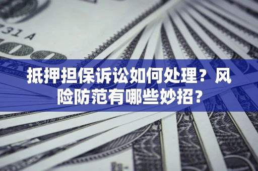 北京抵押担保诉讼如何处理？风险防范有哪些妙招？