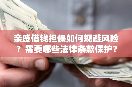 北京亲戚借钱担保如何规避风险？需要哪些法律条款保护？