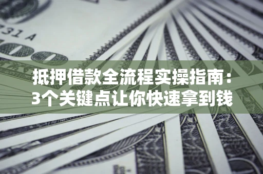 北京抵押借款全流程实操指南：3个关键点让你快速拿到钱