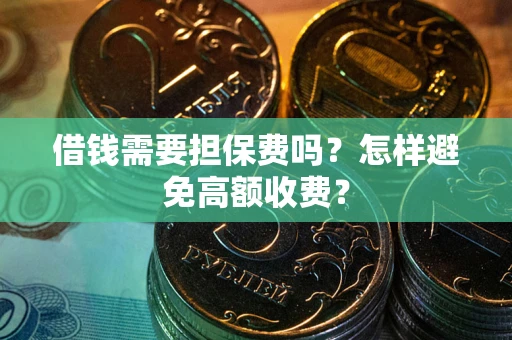 北京借钱需要担保费吗？怎样避免高额收费？