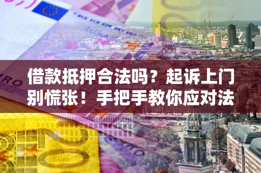 北京借款抵押合法吗？起诉上门别慌张！手把手教你应对法律程序