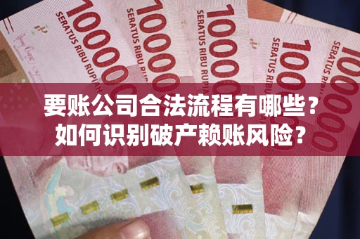 北京要账公司合法流程有哪些？如何识别破产赖账风险？