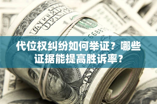北京代位权纠纷如何举证？哪些证据能提高胜诉率？