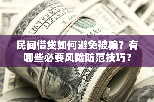 北京民间借贷如何避免被骗？有哪些必要风险防范技巧？