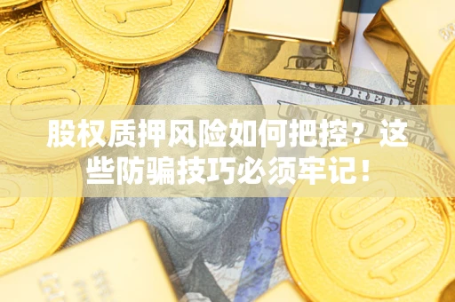 北京股权质押风险如何把控？这些防骗技巧必须牢记！