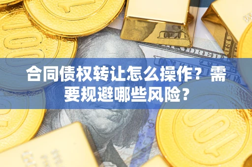 北京合同债权转让怎么操作？需要规避哪些风险？