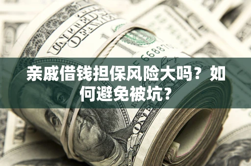 北京亲戚借钱担保风险大吗？如何避免被坑？