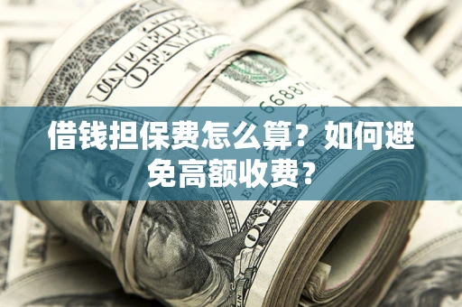 北京借钱担保费怎么算？如何避免高额收费？