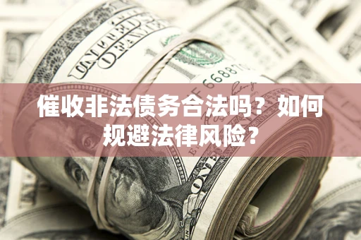 北京催收非法债务合法吗？如何规避法律风险？