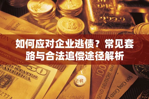 北京如何应对企业逃债？常见套路与合法追偿途径解析