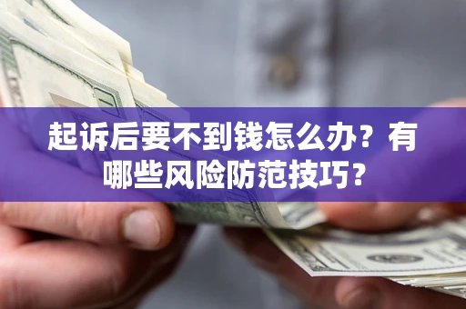 北京起诉后要不到钱怎么办?有哪些风险防范技巧? 北京起诉后要不到钱怎么办?有哪些风险防范技巧?