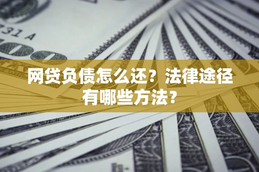 北京网贷负债怎么还？法律途径有哪些方法？
