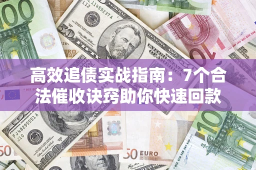 北京高效追债实战指南：7个合法催收诀窍助你快速回款