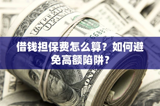 北京借钱担保费怎么算？如何避免高额陷阱？