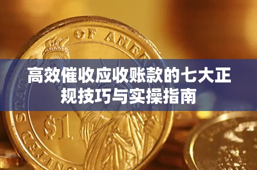 北京高效催收应收账款的七大正规技巧与实操指南