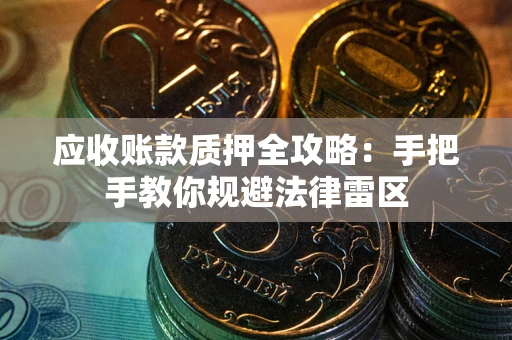 北京应收账款质押全攻略：手把手教你规避法律雷区