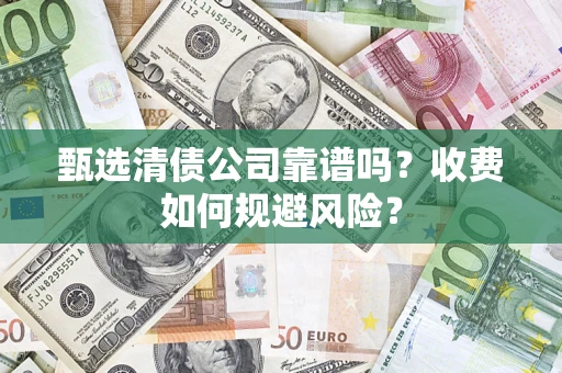 北京甄选清债公司靠谱吗？收费如何规避风险？