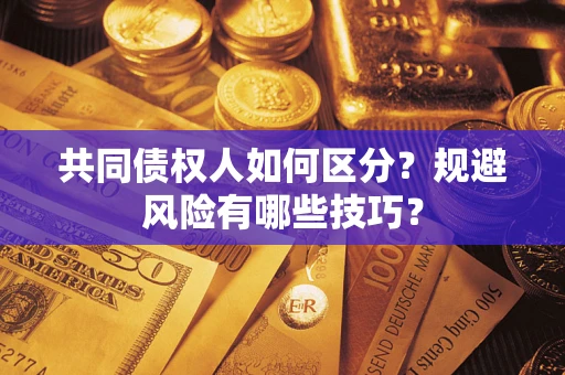 北京共同债权人如何区分？规避风险有哪些技巧？