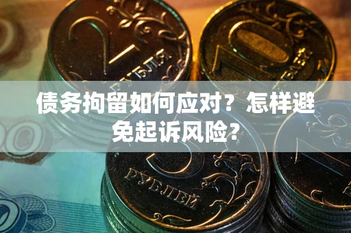 北京债务拘留如何应对？怎样避免起诉风险？