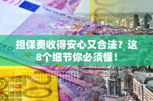 北京担保费收得安心又合法？这8个细节你必须懂！