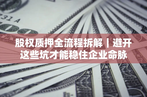 北京股权质押全流程拆解｜避开这些坑才能稳住企业命脉