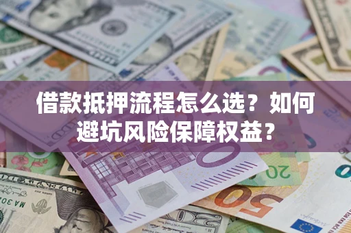 北京借款抵押流程怎么选？如何避坑风险保障权益？