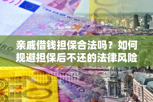 北京亲戚借钱担保合法吗？如何规避担保后不还的法律风险？