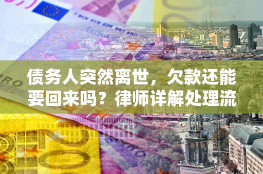 北京债务人突然离世，欠款还能要回来吗？律师详解处理流程