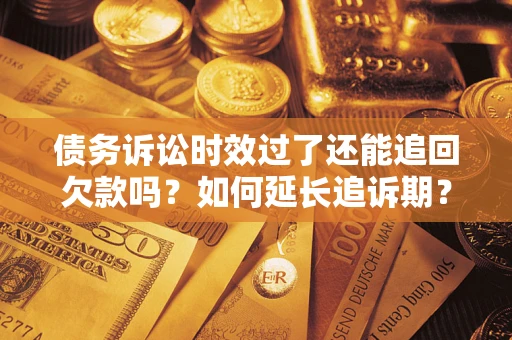 北京债务诉讼时效过了还能追回欠款吗？如何延长追诉期？