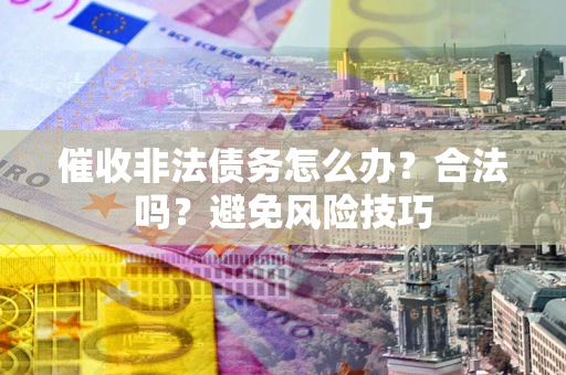北京催收非法债务怎么办？合法吗？避免风险技巧