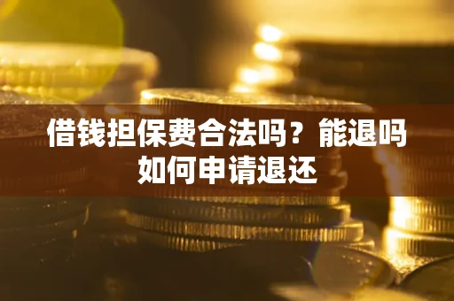 北京借钱担保费合法吗？能退吗如何申请退还
