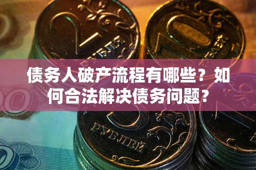 北京债务人破产流程有哪些？如何合法解决债务问题？