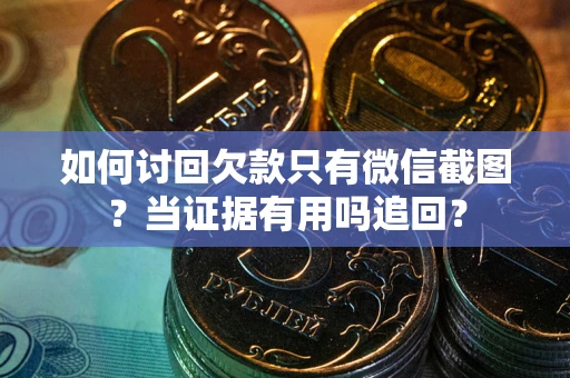 北京如何讨回欠款只有微信截图？当证据有用吗追回？