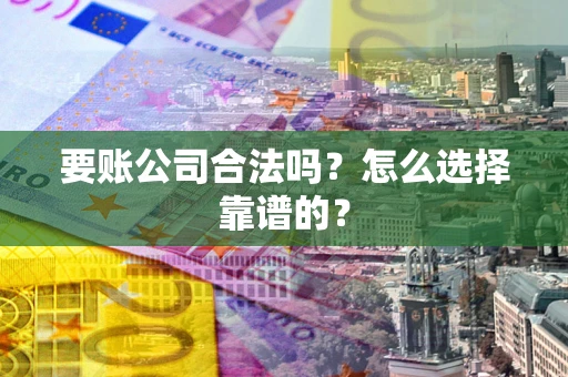 北京要账公司合法吗？怎么选择靠谱的？