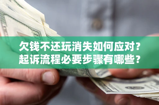 北京欠钱不还玩消失如何应对？起诉流程必要步骤有哪些？