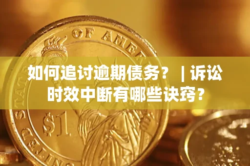 北京如何追讨逾期债务？ | 诉讼时效中断有哪些诀窍？