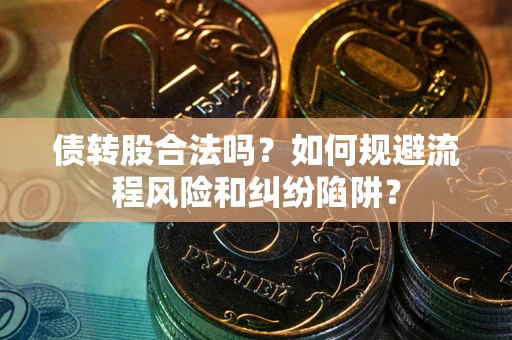 北京债转股合法吗？如何规避流程风险和纠纷陷阱？