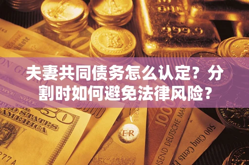 北京夫妻共同债务怎么认定？分割时如何避免法律风险？