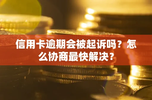 北京信用卡逾期会被起诉吗？怎么协商最快解决？