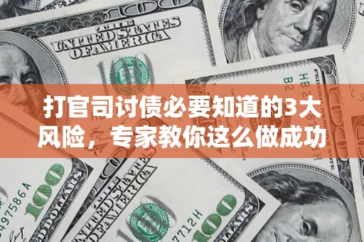 北京打官司讨债必要知道的3大风险，专家教你这么做成功率飙升
