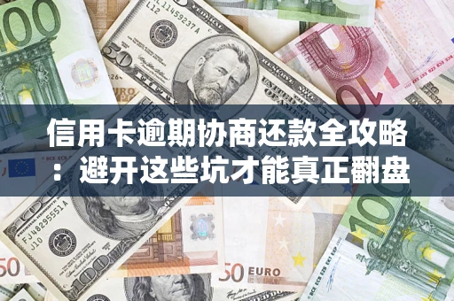 北京信用卡逾期协商还款全攻略：避开这些坑才能真正翻盘
