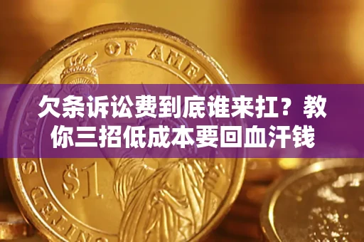 北京欠条诉讼费到底谁来扛？教你三招低成本要回血汗钱